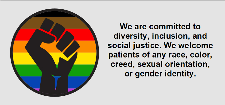 We are committed to diversity, inclusion, and social justice. We welcome patients of any race, color, creed, sexual orientation, or gender identity.